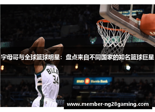 字母哥与全球篮球明星：盘点来自不同国家的知名篮球巨星