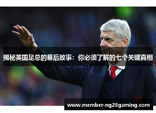 揭秘英国足总的幕后故事：你必须了解的七个关键真相