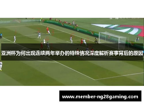 亚洲杯为何出现连续两年举办的特殊情况深度解析赛事背后的原因