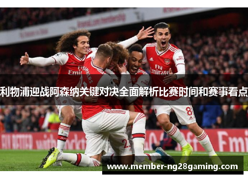 利物浦迎战阿森纳关键对决全面解析比赛时间和赛事看点