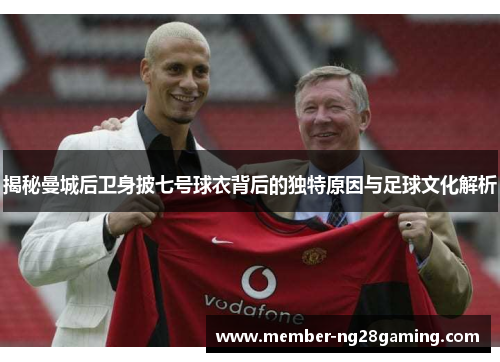 揭秘曼城后卫身披七号球衣背后的独特原因与足球文化解析