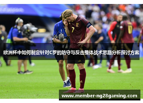 欧洲杯中如何制定针对C罗的防守与反击整体战术思路分析探讨方案