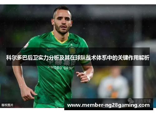 科尔多巴后卫实力分析及其在球队战术体系中的关键作用解析