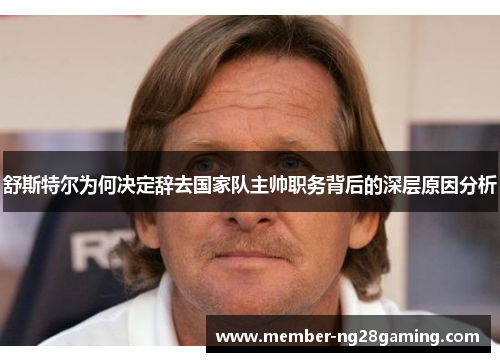 舒斯特尔为何决定辞去国家队主帅职务背后的深层原因分析