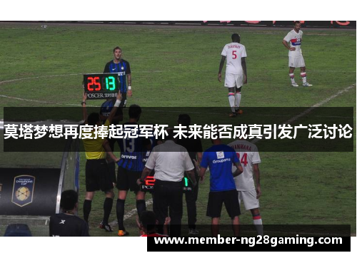 莫塔梦想再度捧起冠军杯 未来能否成真引发广泛讨论