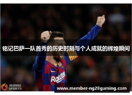 铭记巴萨一队首秀的历史时刻与个人成就的辉煌瞬间