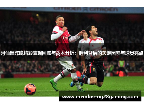 阿仙奴昨晚精彩表现回顾与战术分析：胜利背后的关键因素与球员亮点