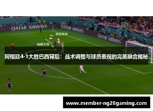 阿根廷4-1大胜巴西背后：战术调整与球员表现的完美融合揭秘