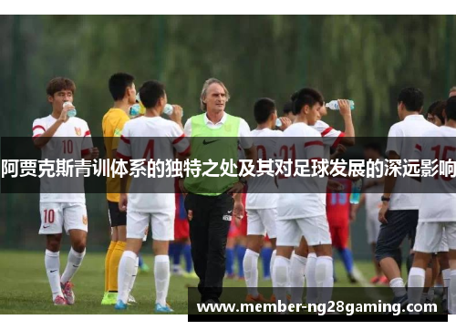 阿贾克斯青训体系的独特之处及其对足球发展的深远影响