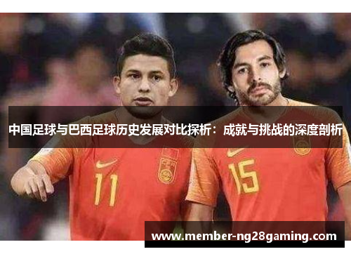 中国足球与巴西足球历史发展对比探析：成就与挑战的深度剖析