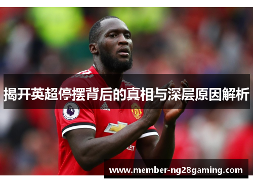 揭开英超停摆背后的真相与深层原因解析