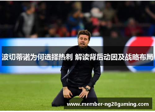波切蒂诺为何选择热刺 解读背后动因及战略布局