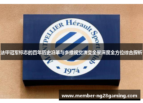 法甲冠军标志的百年历史沿革与多维视觉演变全景深度全方位综合探析