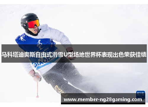 马科塔迪奥斯自由式滑雪U型场地世界杯表现出色荣获佳绩