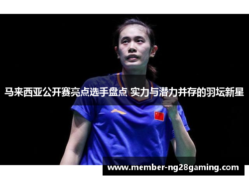 马来西亚公开赛亮点选手盘点 实力与潜力并存的羽坛新星