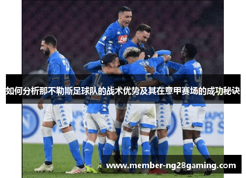 如何分析那不勒斯足球队的战术优势及其在意甲赛场的成功秘诀 如何分析那不勒斯足球队的战术优势及其在意甲赛场的成功秘诀