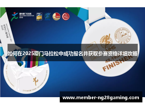 如何在2025厦门马拉松中成功报名并获取参赛资格详细攻略 如何在2025厦门马拉松中成功报名并获取参赛资格详细攻略