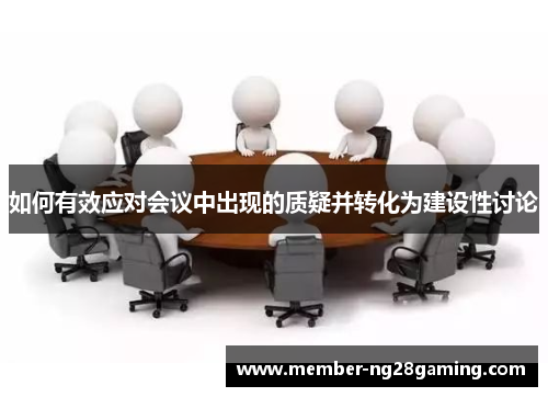 如何有效应对会议中出现的质疑并转化为建设性讨论