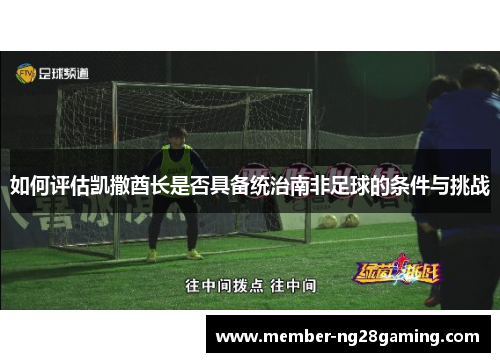 如何评估凯撒酋长是否具备统治南非足球的条件与挑战