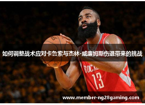 如何调整战术应对卡鲁索与杰林-威廉姆斯伤退带来的挑战