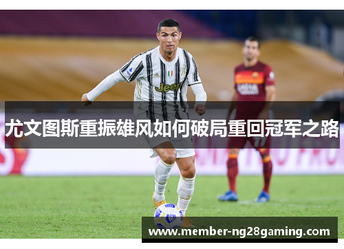 尤文图斯重振雄风如何破局重回冠军之路