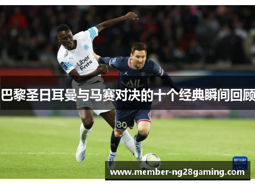 巴黎圣日耳曼与马赛对决的十个经典瞬间回顾