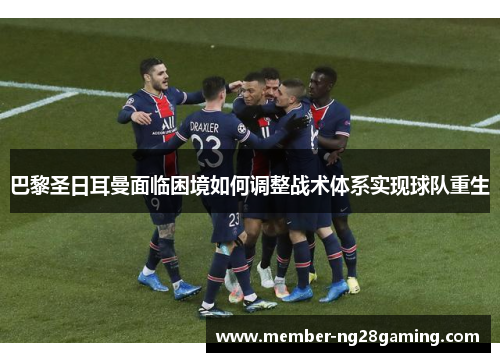 巴黎圣日耳曼面临困境如何调整战术体系实现球队重生