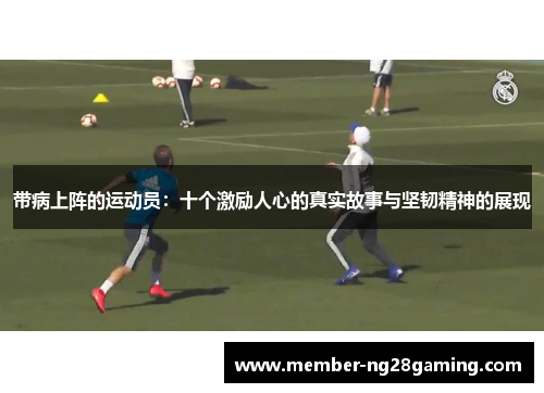带病上阵的运动员：十个激励人心的真实故事与坚韧精神的展现