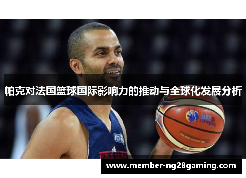 帕克对法国篮球国际影响力的推动与全球化发展分析