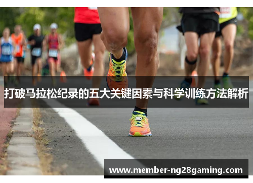 打破马拉松纪录的五大关键因素与科学训练方法解析