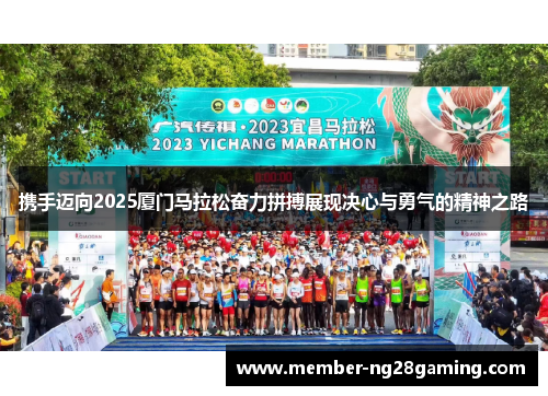 携手迈向2025厦门马拉松奋力拼搏展现决心与勇气的精神之路 携手迈向2025厦门马拉松奋力拼搏展现决心与勇气的精神之路