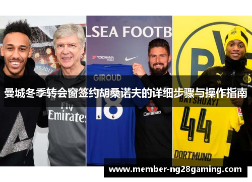 曼城冬季转会窗签约胡桑诺夫的详细步骤与操作指南