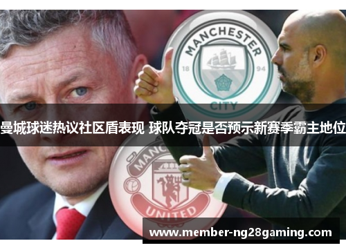 曼城球迷热议社区盾表现 球队夺冠是否预示新赛季霸主地位