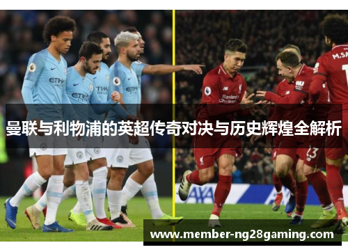 曼联与利物浦的英超传奇对决与历史辉煌全解析