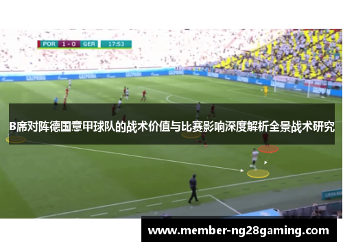 B席对阵德国意甲球队的战术价值与比赛影响深度解析全景战术研究