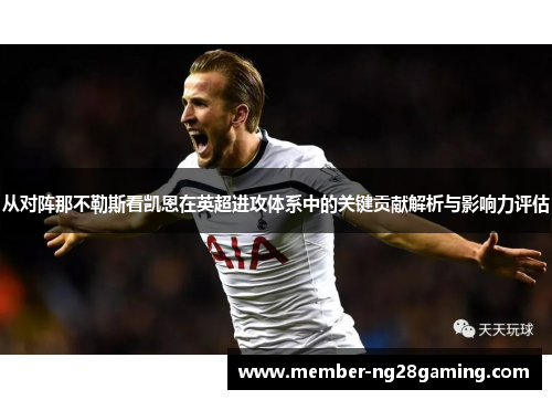 从对阵那不勒斯看凯恩在英超进攻体系中的关键贡献解析与影响力评估