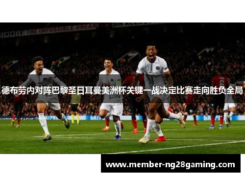 德布劳内对阵巴黎圣日耳曼美洲杯关键一战决定比赛走向胜负全局