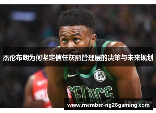 杰伦布朗为何坚定信任灰熊管理层的决策与未来规划