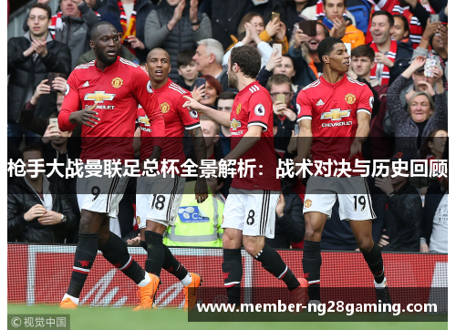 枪手大战曼联足总杯全景解析：战术对决与历史回顾