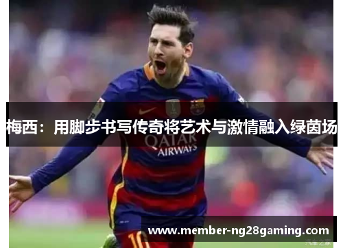 梅西：用脚步书写传奇将艺术与激情融入绿茵场