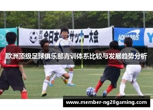 欧洲顶级足球俱乐部青训体系比较与发展趋势分析