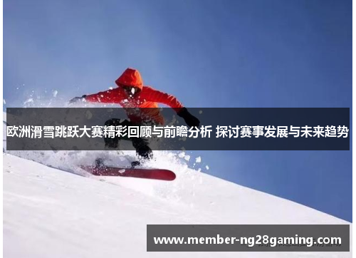 欧洲滑雪跳跃大赛精彩回顾与前瞻分析 探讨赛事发展与未来趋势