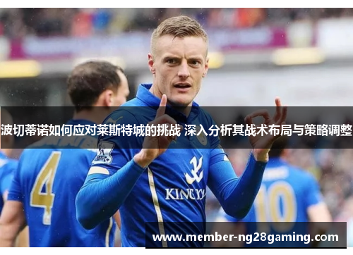 波切蒂诺如何应对莱斯特城的挑战 深入分析其战术布局与策略调整
