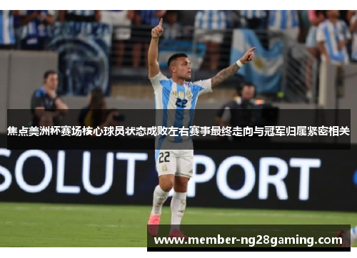 焦点美洲杯赛场核心球员状态成败左右赛事最终走向与冠军归属紧密相关