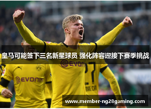 皇马可能签下三名新星球员 强化阵容迎接下赛季挑战
