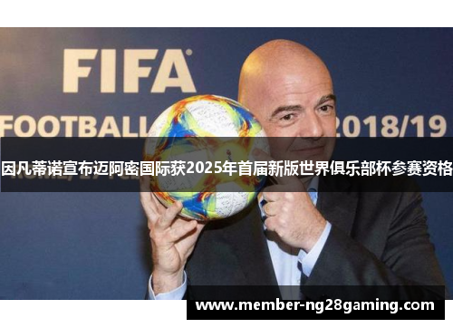 因凡蒂诺宣布迈阿密国际获2025年首届新版世界俱乐部杯参赛资格 因凡蒂诺宣布迈阿密国际获2025年首届新版世界俱乐部杯参赛资格