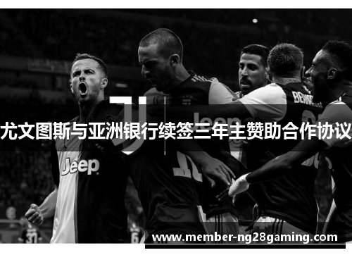 尤文图斯与亚洲银行续签三年主赞助合作协议 尤文图斯与亚洲银行续签三年主赞助合作协议