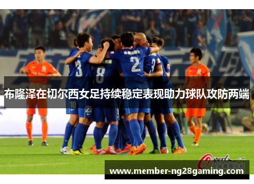 布隆泽在切尔西女足持续稳定表现助力球队攻防两端