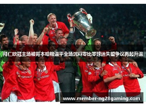 拜仁欧冠主场被哥本哈根逼平全场沉闷零比零球迷失望争议再起升温