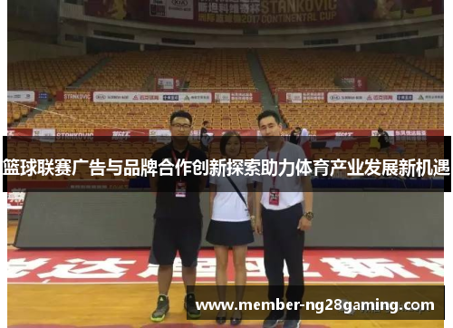 篮球联赛广告与品牌合作创新探索助力体育产业发展新机遇
